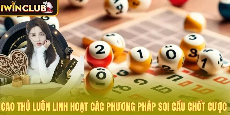 Cao thủ luôn linh hoạt các phương pháp soi cầu chốt cược 